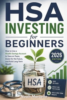 HSA Investing for Beginners: 2026 Edition - How to Use a Health Savings Account to Save on Taxes, Invest for the Future, and Build Long-Term Wealth