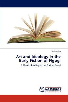 Art and Ideology in the Early Fiction of Ngugi: A Marxist Reading of the African Novel