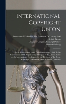 Hardcover International Copyright Union: Berne Convention, 1886: Paris Convention, 1896; Berlin Convention, 1908. Report of the Delegate of the United States t Book