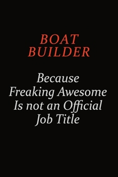 Boat builder Because Freaking Awesome Is Not An Official Job Title: Career journal, notebook and writing journal for encouraging men, women and kids. A framework for building your career.