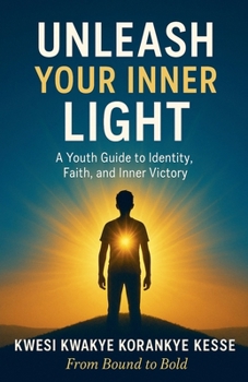 Unleash Your Inner Light: A Youth Guide to Identity, Faith and Inner Victory