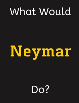 What Would Neymar Do?: Neymar Notebook/ Journal/ Notepad/ Diary For Women, Men, Girls, Boys, Fans, Supporters, Teens, Adults and Kids | 100 Black Lined Pages | 8.5 x 11 Inches | A4