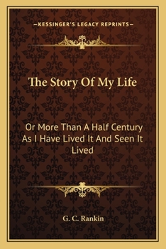 The Story Of My Life: Or More Than A Half Century As I Have Lived It And Seen It Lived