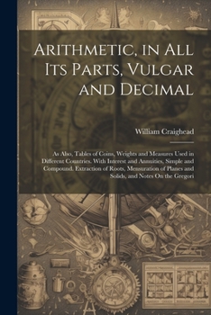 Paperback Arithmetic, in All Its Parts, Vulgar and Decimal: As Also, Tables of Coins, Weights and Measures Used in Different Countries. With Interest and Annuit Book