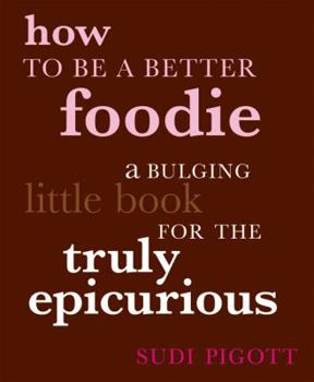 Hardcover How to Be a Better Foodie: A Bulging Little Book for the Truly Epicurious Book