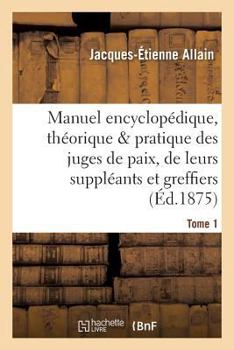 Paperback Manuel Encyclopédique, Théorique Et Pratique Des Juges de Paix, de Leurs Suppléants Tome 1 [French] Book