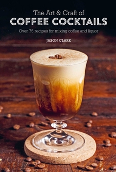 Hardcover The Art & Craft of Coffee Cocktails: Over 75 Recipes for Mixing Coffee and Liquor Book