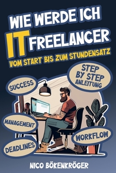 Paperback Wie werde Ich IT Freelancer: Vom Start bis zum Stundensatz [German] Book