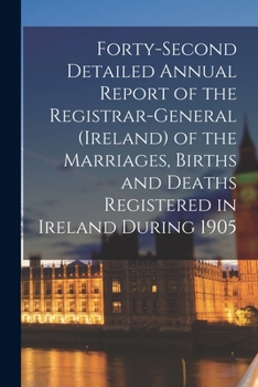 Paperback Forty-second Detailed Annual Report of the Registrar-General (Ireland) of the Marriages, Births and Deaths Registered in Ireland During 1905 Book