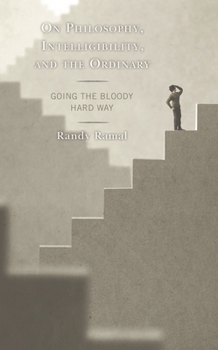 Hardcover On Philosophy, Intelligibility, and the Ordinary: Going the Bloody Hard Way Book