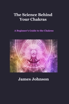 Paperback The Science Behind Your Chakras: A Beginner's Guide to the Chakras Book