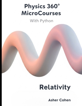 Physics 360 MicroCourses With Python - Relativity: Master Special & General Relativity with 33 Stand-Alone Lessons, 350+ Practice Problems, and Full ... for Physics, Engineering, and Data Science