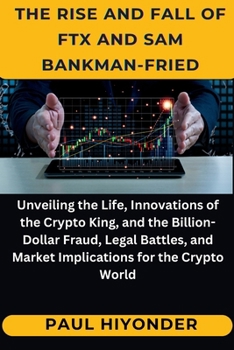 Paperback Th&#1077; Ris&#1077; and Fall of FTX and Sam Bankman-Fri&#1077;d: Unveiling the Life, Innovations of the Crypto King, and the Billion-Dollar Fraud, Le Book