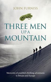 Three Men Up a Mountain: Memories of Youthful Climbing Adventures in Britain and Europe