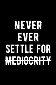 Never Ever Settle For Mediocrity: Lovely Lined Designed Notebook/Journal Book to Write in, (6” x 9”), 100 Pages, (Gift For Friends, Relatives, Men, Women & Kids ) - Inspirational & Motivational Quote
