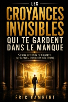 Les croyances invisibles qui te gardent dans le manque: Ce que personne ne t’a appris sur l’argent, le pouvoir et la liberté (French Edition)
