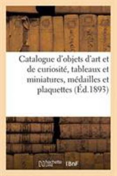 Paperback Catalogue d'objets d'art et de curiosité, tableaux et miniatures, médailles et plaquettes: sculptures en marbre, ivoire, bois, céramique [French] Book