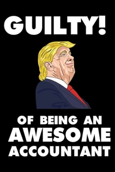 Guilty! Of Being An Awesome Accountant: Trump 2020 Notebook, Presidential Election, Funny Productivity Planner, Daily Organizer For Work, Schedule Book
