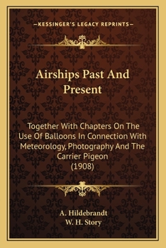 Airships Past And Present: Together With Chapters On The Use Of Balloons In Connection With Meteorology, Photography And The Carrier Pigeon