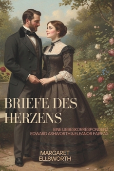 Briefe des Herzens: Eine Liebeskorrespondenz Edward Ashworth & Eleanor Fairfax (German Edition)