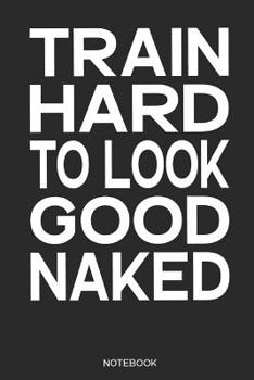 Paperback Train Hard to Look Good Naked Notebook: Fitness Notebook I Gift for Fitness Athletes, Workout and Bodybuilding, Women and Men Book