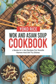 Paperback Wok And Asian Soup Cookbook: 2 Books In 1: 160 Recipes For Noodle Ramen And Stir Fry Dishes Book