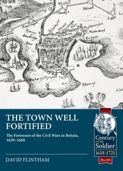 Paperback The Town Well Fortified: The Fortresses of the Civil Wars in Britain, 1639-1660 Book