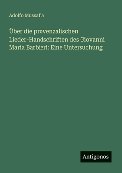 Über die provenzalischen Lieder-Handschriften des Giovanni Maria Barbieri: Eine Untersuchung (German Edition)