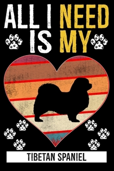 All I Need Is My TIBETAN SPANIEL: Dog - This is Perfect Cool Funny Humor Gifts For Tibetan Spaniel Dog Lovers - Best Gift For Mom Dad Father Mother Ti