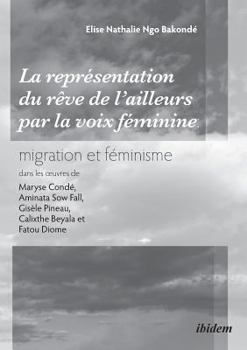 La représentation du «rêve de l'ailleurs» par la voix féminine migration et féminisme dans les oeuvres de Maryse Condé, Aminata Sow Fall, Gisèle Pineau, Calixthe Beyala et Fatou Diome