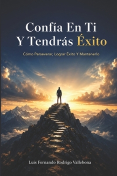 Confía En Ti Y Tendrás Éxito: Cómo Perseverar, Lograr Éxito Y Mantenerlo (Spanish Edition)
