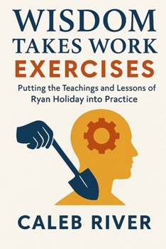 Paperback Wisdom Takes Work Exercises: Putting the Teachings and Lessons of Ryan Holiday into Practice Book