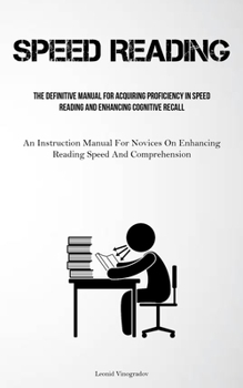 Paperback Speed Reading: The Definitive Manual For Acquiring Proficiency In Speed Reading And Enhancing Cognitive Recall (An Instruction Manual For Novices On E Book
