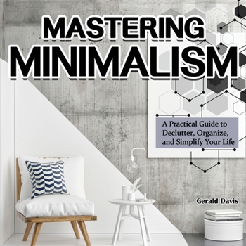 Paperback Mastering Minimalism: A Practical Guide to Declutter, Organize, and Simplify Your Life Book