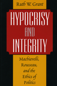 Paperback Hypocrisy and Integrity: Machiavelli, Rousseau, and the Ethics of Politics Book