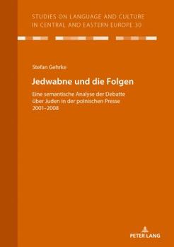 Jedwabne Und Die Folgen: Eine Semantische Analyse Der Debatte Ueber Juden in Der Polnischen Presse 2001-2008