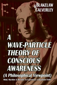 A Wave-Particle Theory of Conscious Awareness (A Philosophical Viewpoint): Mind, Machine & Morality - Is Experience a Quantum Field?