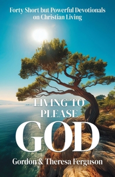 Living to Please God: Forty Short but Powerful Devotionals on Christian Living