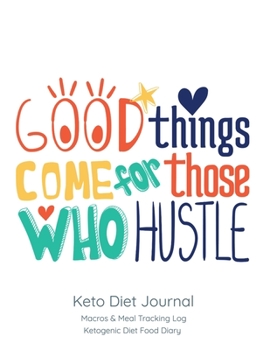 Good things come for those who hustle, Keto Diet Journal: Macros & Meal Tracking Log, Ketogenic Diet Food Diary