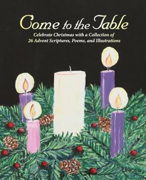 Paperback Come to the Table: Celebrate Christmas with a Collection of 26 Advent Scriptures, Poems, and Illustrations Book