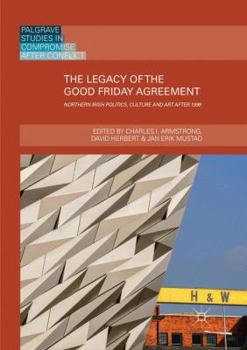 Paperback The Legacy of the Good Friday Agreement: Northern Irish Politics, Culture and Art After 1998 Book