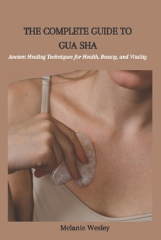 Paperback The Complete Guide to Gua Sha: Ancient Healing Techniques for Health, Beauty, and Vitality Book