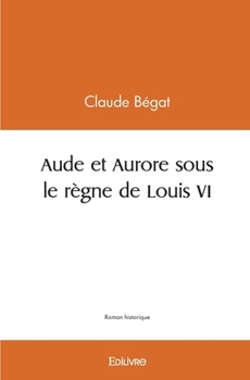 Aude et Aurore sous le règne de Louis VI (French Edition)