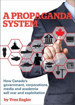 Paperback A Propaganda System: How Canada's Government, Corporations, Media and Academia Sell War Book