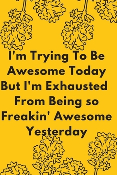 Paperback I'm Trying To Be Awesome Today But I'm Exhausted From Being so Freakin' Awesome Yesterday: Colourful, Positive, Inspire, Notebook, Journal, Diary (110 Book