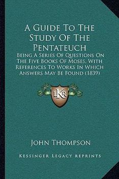 A Guide To The Study Of The Pentateuch: Being A Series Of Questions On The Five Books Of Moses, With References To Works In Which Answers May Be Found