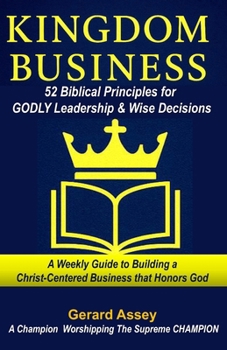 KINGDOM BUSINESS: 52 Biblical Principles for GODLY Leadership & Wise Decisions: #BiblicalBusinessPrinciples #ChristianLeadershipDevotional #ChristianEntrepreneurGuide KingdomLeadershipForBusiness