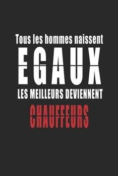 Tous Les Hommes naissent Egaux, Les Meilleurs deviennent Chauffeurs carnet de notes: Carnet de note pour les Chauffeurs cadeaux pour un ami, une amie, ... quelqu'un de la famille (French Edition)