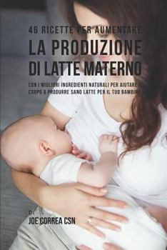 Paperback 46 Ricette Per Aumentare La Produzione Di Latte Materno: Con I Migliori Ingredienti Naturali Per Aiutare Il Corpo a Produrre Sano Latte Per Il Tuo Bam [Italian] Book