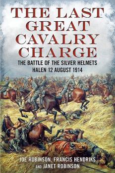 Hardcover The Last Great Cavalry Charge: The Battle for the Silver Helmets, 12 August 1914 Book